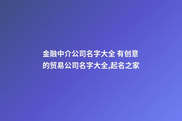 金融中介公司名字大全 有创意的贸易公司名字大全,起名之家